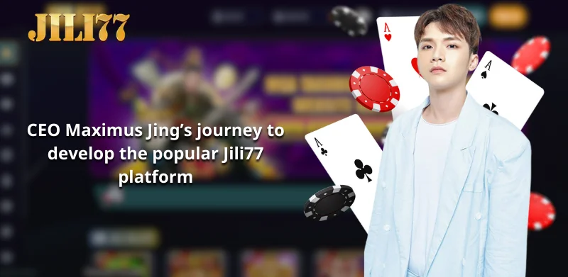 CEO Maximus Jing’s journey to develop the popular Jili77 platform